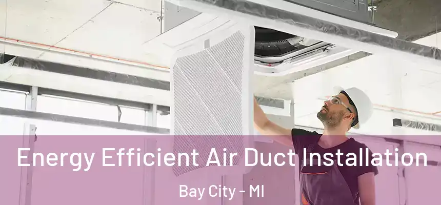  Energy Efficient Air Duct Installation Bay City - MI