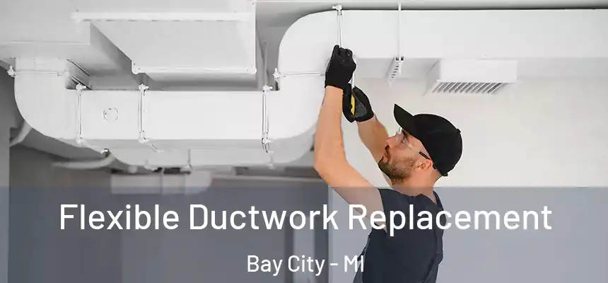  Flexible Ductwork Replacement Bay City - MI