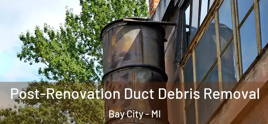  Post-Renovation Duct Debris Removal Bay City - MI